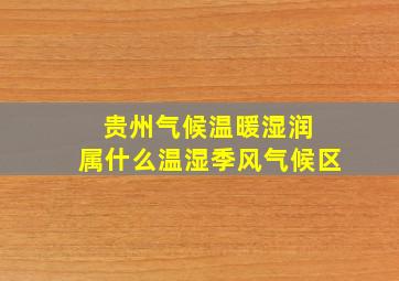 贵州气候温暖湿润 属什么温湿季风气候区